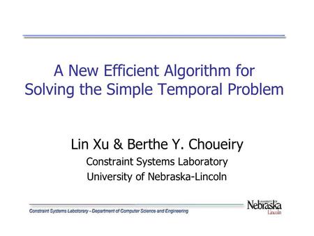 A New Efficient Algorithm for Solving the Simple Temporal Problem Lin Xu & Berthe Y. Choueiry Constraint Systems Laboratory University of Nebraska-Lincoln.