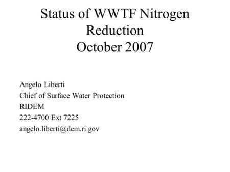Status of WWTF Nitrogen Reduction October 2007 Angelo Liberti Chief of Surface Water Protection RIDEM 222-4700 Ext 7225