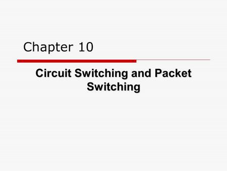 Chapter 10 Circuit Switching and Packet Switching.