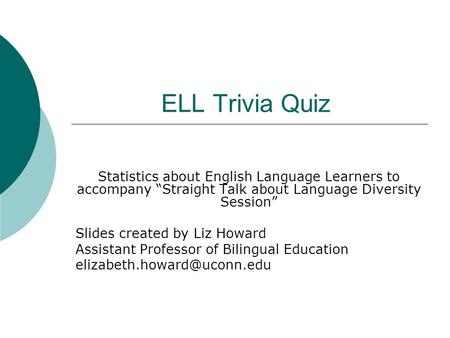 ELL Trivia Quiz Statistics about English Language Learners to accompany “Straight Talk about Language Diversity Session” Slides created by Liz Howard Assistant.