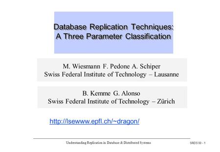 Understanding Replication in Database & Distributed Systems SRDS’00 - 1 Database Replication Techniques: A Three Parameter Classification M. Wiesmann F.