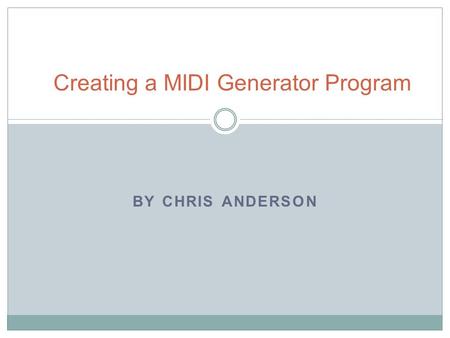 BY CHRIS ANDERSON Creating a MIDI Generator Program.