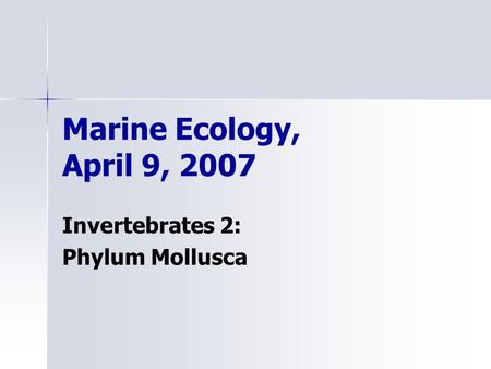 Marine Ecology, April 9, 2007 Invertebrates 2: Phylum Mollusca.