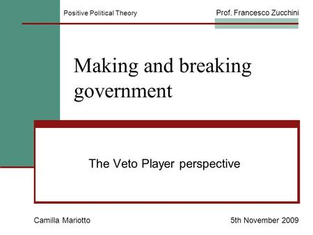 Making and breaking government The Veto Player perspective Camilla Mariotto5th November 2009 Positive Political Theory Prof. Francesco Zucchini.