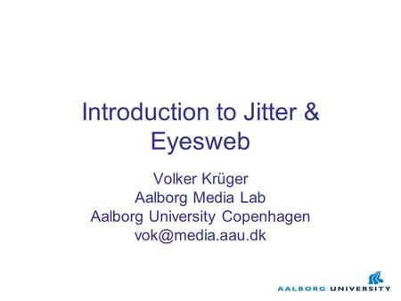 Introduction to Jitter & Eyesweb Volker Krüger Aalborg Media Lab Aalborg University Copenhagen