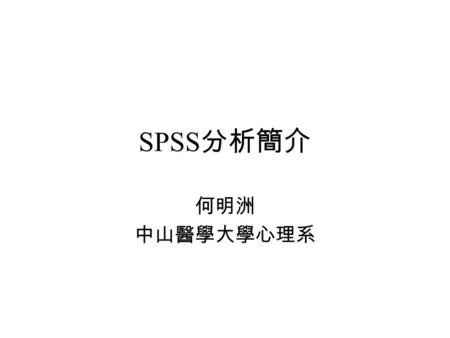 SPSS 分析簡介 何明洲 中山醫學大學心理系. 資料在 SPSS 上之排列 Between-subject design, one factor with three levels.