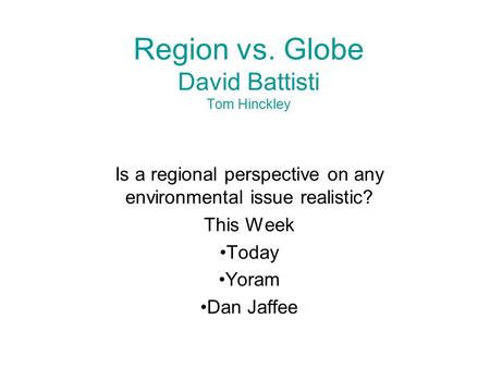 Region vs. Globe David Battisti Tom Hinckley Is a regional perspective on any environmental issue realistic? This Week Today Yoram Dan Jaffee.