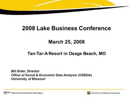 2008 Lake Business Conference March 25, 2008 Tan-Tar-A Resort in Osage Beach, MO Bill Elder, Director Office of Social & Economic Data Analysis (OSEDA)