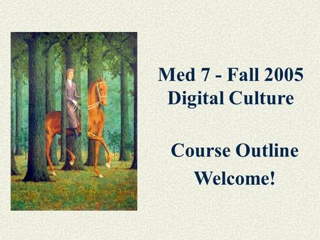 Med 7 - Fall 2005 Digital Culture Course Outline Welcome!