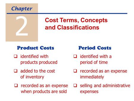 2 Cost Terms, Concepts and Classifications Chapter  identified with products produced  added to the cost of inventory  identified with a period of time.