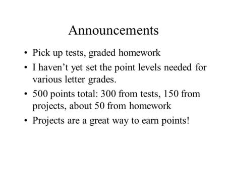 Announcements Pick up tests, graded homework I haven’t yet set the point levels needed for various letter grades. 500 points total: 300 from tests, 150.