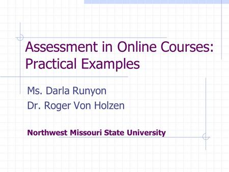 Assessment in Online Courses: Practical Examples Ms. Darla Runyon Dr. Roger Von Holzen Northwest Missouri State University.