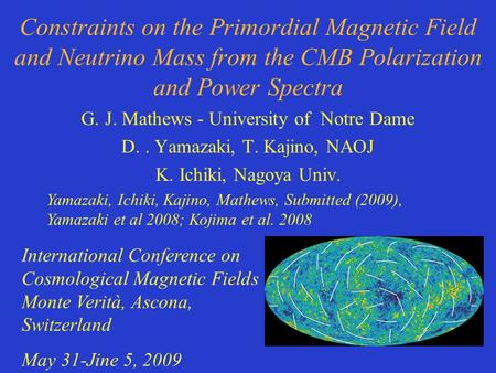 Constraints on the Primordial Magnetic Field and Neutrino Mass from the CMB Polarization and Power Spectra G. J. Mathews - University of Notre Dame D..