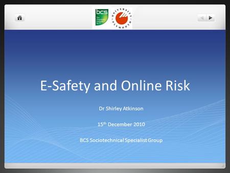 E-Safety and Online Risk Dr Shirley Atkinson 15 th December 2010 BCS Sociotechnical Specialist Group.