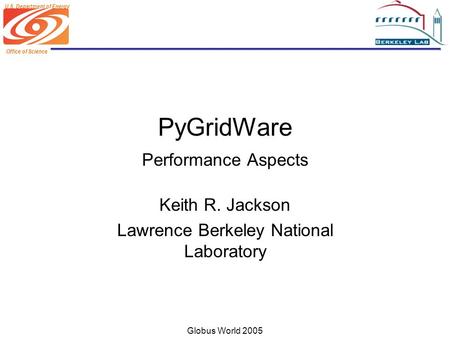 Office of Science U.S. Department of Energy Globus World 2005 PyGridWare Performance Aspects Keith R. Jackson Lawrence Berkeley National Laboratory.