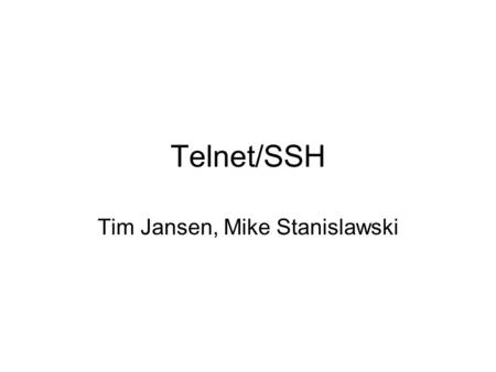 Telnet/SSH Tim Jansen, Mike Stanislawski. TELNET is short for Terminal Network Enables the establishment of a connection to a remote system, so that the.