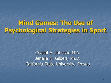 1 Mind Games: The Use of Psychological Strategies in Sport Crystal A. Johnson M.A. Jenelle N. Gilbert, Ph.D. California State University, Fresno.