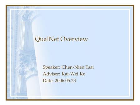 QualNet Overview Speaker: Chen-Nien Tsai Adviser: Kai-Wei Ke Date: 2006.05.23.