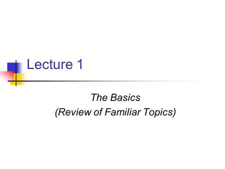 Lecture 1 The Basics (Review of Familiar Topics).