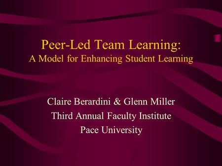 Peer-Led Team Learning: A Model for Enhancing Student Learning Claire Berardini & Glenn Miller Third Annual Faculty Institute Pace University.