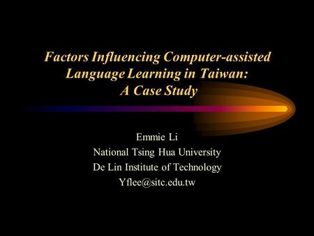 Factors Influencing Computer-assisted Language Learning in Taiwan: A Case Study Emmie Li National Tsing Hua University De Lin Institute of Technology