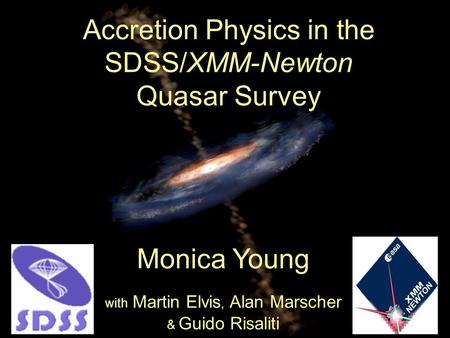 Accretion Physics in the SDSS/XMM-Newton Quasar Survey Monica Young with Martin Elvis, Alan Marscher & Guido Risaliti.