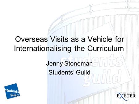 Overseas Visits as a Vehicle for Internationalising the Curriculum Jenny Stoneman Students’ Guild.