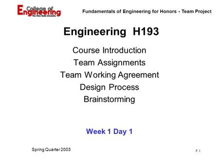 Fundamentals of Engineering for Honors - Team Project P. 1 Spring Quarter 2003 Engineering H193 Course Introduction Team Assignments Team Working Agreement.