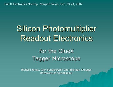 Silicon Photomultiplier Readout Electronics for the GlueX Tagger Microscope Hall D Electronics Meeting, Newport News, Oct. 23-24, 2007 Richard Jones, Igor.