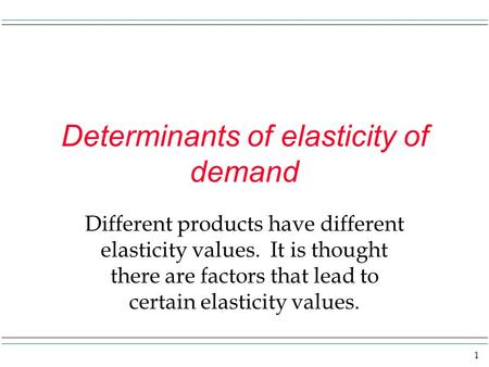 1 Determinants of elasticity of demand Different products have different elasticity values. It is thought there are factors that lead to certain elasticity.