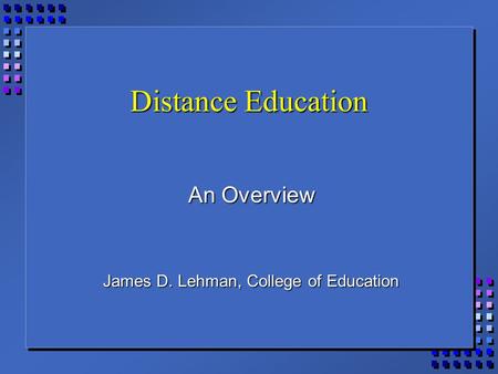 Distance Education An Overview James D. Lehman, College of Education.