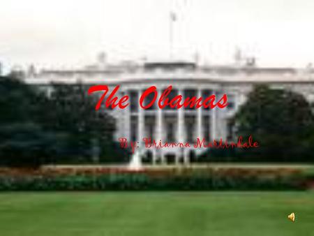 The Obamas By: Brianna Martindale Family first Even though they live in the white house,Barack and Michelle Obama think family should come first.