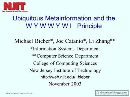 Bieber, Catanio & Zhang, NJIT ©2003 1 Ubiquitous Metainformation and the W Y W W Y W I Principle Michael Bieber*, Joe Catanio*, Li Zhang** *Information.
