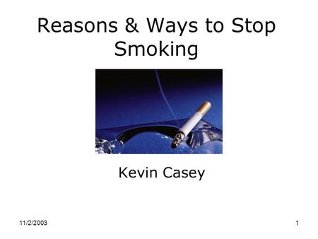 11/2/20031 Reasons & Ways to Stop Smoking Kevin Casey.