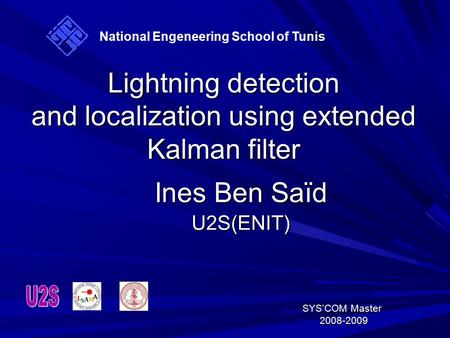 Lightning detection and localization using extended Kalman filter Ines Ben Saïd U2S(ENIT) SYS’COM Master SYS’COM Master 2008-2009 2008-2009 National Engeneering.