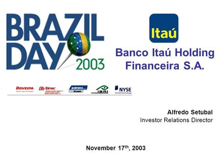 0 Alfredo Setubal Investor Relations Director Banco Itaú Holding Financeira S.A. November 17 th, 2003.