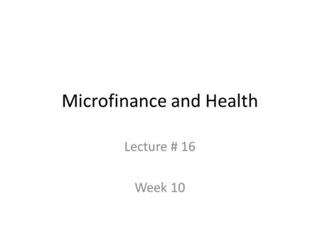 Microfinance and Health Lecture # 16 Week 10. Structure of this class Importance of insurance & credit access for poor households Health needs are not.