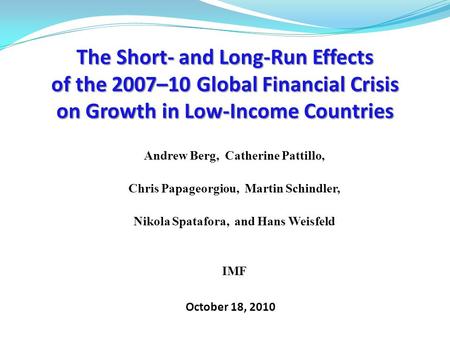 The Short- and Long-Run Effects of the 2007–10 Global Financial Crisis on Growth in Low-Income Countries October 18, 2010 Andrew Berg, Catherine Pattillo,