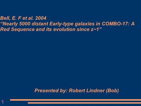 Bell, E. F et al. 2004 “Nearly 5000 distant Early-type galaxies in COMBO-17: A Red Sequence and its evolution since z~1” Presented by: Robert Lindner (Bob)‏