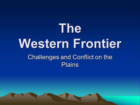 The Western Frontier Challenges and Conflict on the Plains.