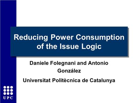 UPC Reducing Power Consumption of the Issue Logic Daniele Folegnani and Antonio González Universitat Politècnica de Catalunya.