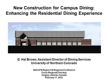 New Construction for Campus Dining: Enhancing the Residential Dining Experience G. Hal Brown, Assistant Director of Dining Services University of Northern.