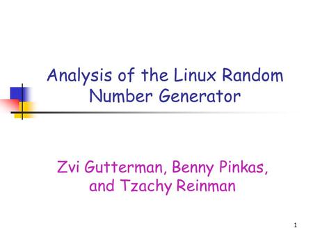 1 Analysis of the Linux Random Number Generator Zvi Gutterman, Benny Pinkas, and Tzachy Reinman.