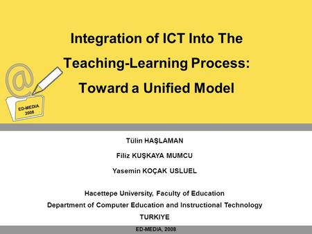 ED-MEDIA 2008 ED-MEDIA 2008 Integration of ICT Into The Teaching-Learning Process: Toward a Unified Model Tülin HAŞLAMAN Filiz KUŞKAYA MUMCU Yasemin KOÇAK.