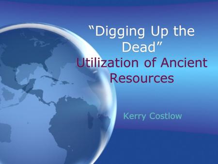 “Digging Up the Dead” Utilization of Ancient Resources Kerry Costlow.
