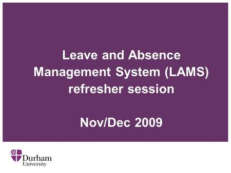 Leave and Absence Management System (LAMS) refresher session Nov/Dec 2009.