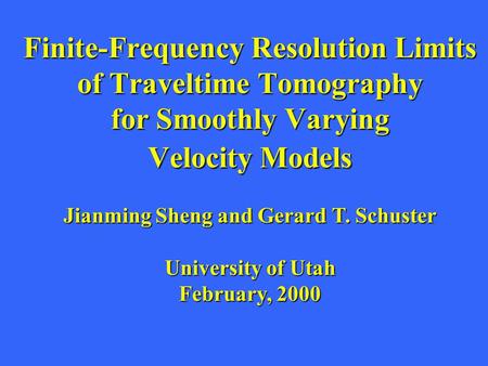 Finite-Frequency Resolution Limits of Traveltime Tomography for Smoothly Varying Velocity Models Jianming Sheng and Gerard T. Schuster University of Utah.