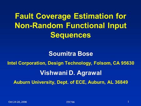 1 Oct 24-26, 2006 ITC'06 Fault Coverage Estimation for Non-Random Functional Input Sequences Soumitra Bose Intel Corporation, Design Technology, Folsom,