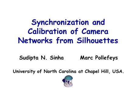 Synchronization and Calibration of Camera Networks from Silhouettes Sudipta N. Sinha Marc Pollefeys University of North Carolina at Chapel Hill, USA.