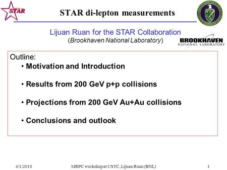 4/1/2010MRPC workshop at USTC, Lijuan Ruan (BNL)1 STAR di-lepton measurements Outline: Motivation and Introduction Results from 200 GeV p+p collisions.